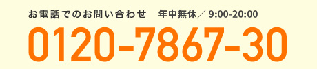 お電話でのお問い合わせ 0120-7867-30 月曜～土曜／9:00-17:30