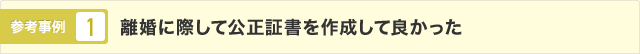 参考事例1 離婚に際して公正証書を作成して良かった