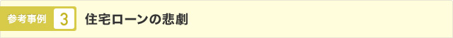 参考事例4 住宅ローンの悲劇