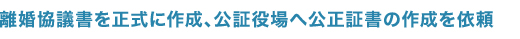 離婚協議書を正式に作成、公証役場へ公正証書の作成を依頼