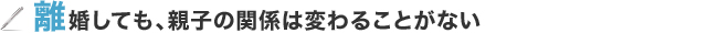 離婚しても、親子の関係は変わることがない