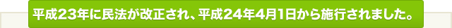 平成23年に民法が改正され、平成24年4月1日から施行されました。